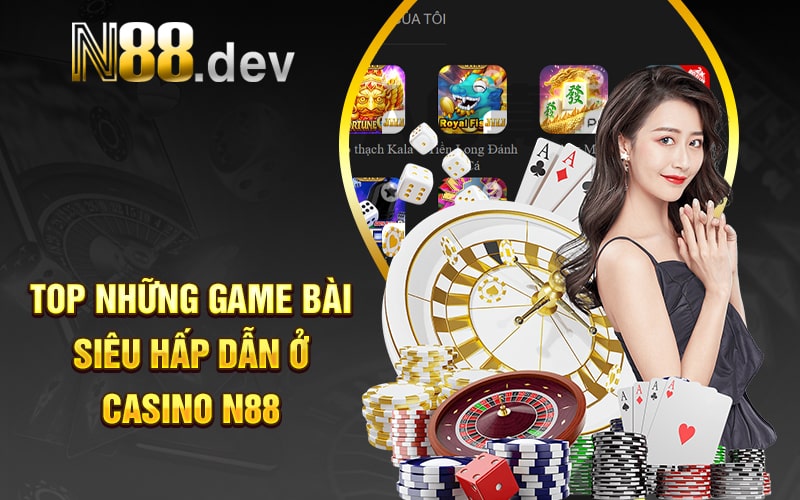 Top Những Game Bài Siêu Hấp Dẫn Ở Casino N88
